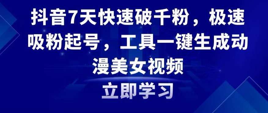 抖音7天快速破千粉,极速吸粉起号,工具一键生成动漫美女视频【揭秘】