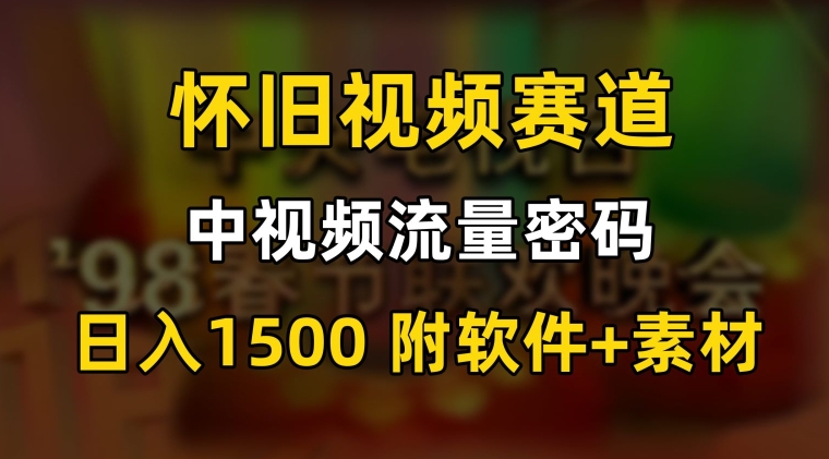 中视频流量密码,怀旧视频赛道,日1500,保姆式教学【揭秘】