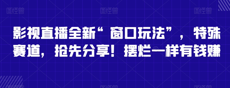 影视直播全新“窗口玩法”,特殊赛道,抢先分享!摆烂一样有钱赚【揭秘】