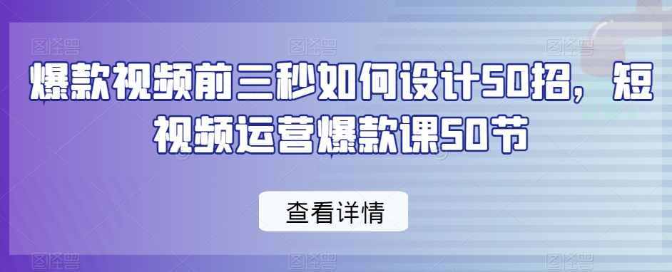 图片[1]-爆款视频前3秒如何设计50招，短视频运营爆款课50节-云上仙人资源网