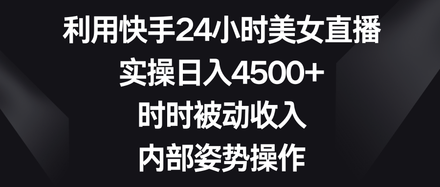 图片[1]-利用快手24小时美女直播，实操日入4500+，时时被动收入，内部姿势操作-云上仙人资源网
