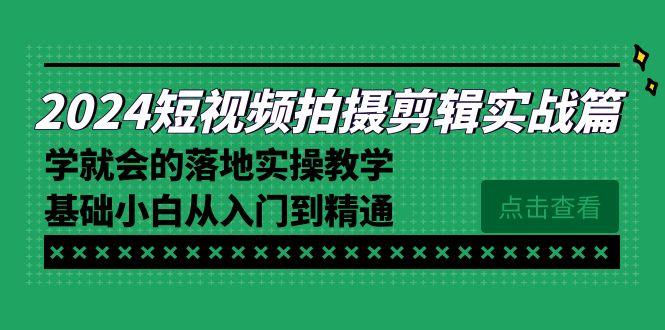 图片[1]-2024短视频拍摄剪辑实操教程，学就会的落地实操教学，基础小白从入门到精通-云上仙人资源网