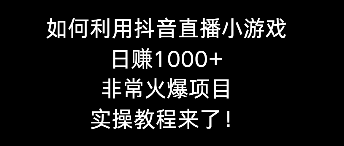 图片[1]-利用抖音直播小游戏日搞1000+，非常火爆项目，实操教程来了！-云上仙人资源网