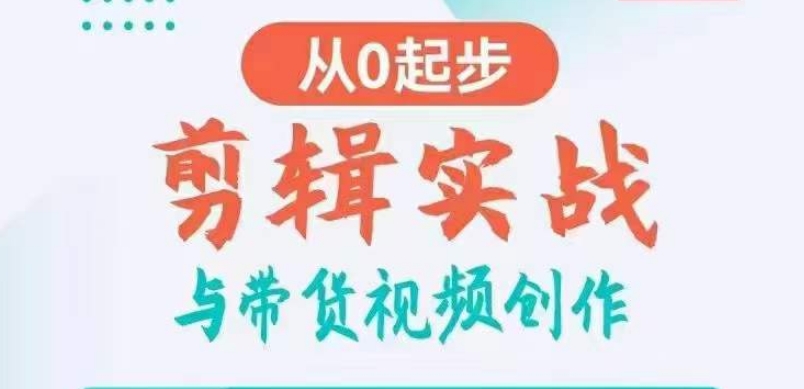 剪辑实战与带货视频创作,从0起步,掌握爆款剪辑思维,让好视频加持涨粉带货