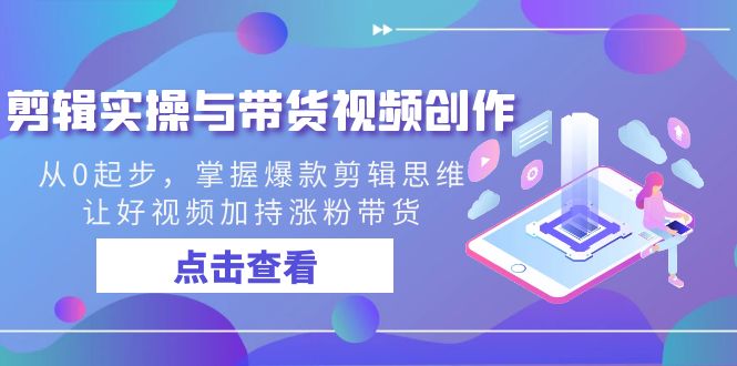 图片[1]-剪辑实操与带货视频创作教程，从0起步，掌握爆款剪辑思维，让好视频加持涨粉带货-云上仙人资源网