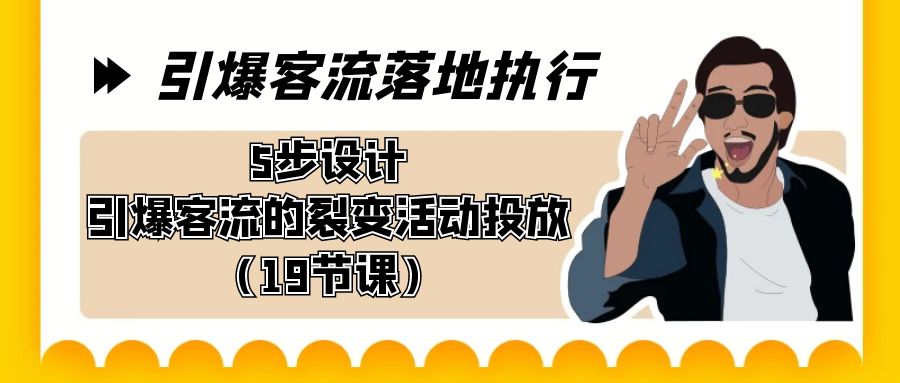 图片[1]-引爆客流落地执行，5步设计引爆客流的裂变活动投放（19节课）-云上仙人资源网