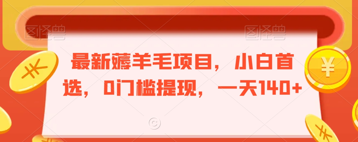 最新薅羊毛项目,小白首选,0门槛提现,一天140+【揭秘】