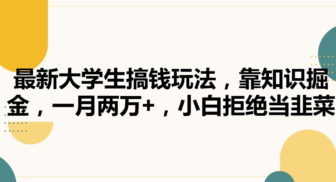 最新大学生搞钱玩法,靠知识掘金,一月两万+,小白拒绝当韭菜【揭秘】