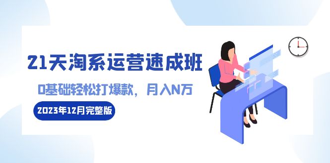 图片[1]-21天淘系运营速成班 2024完整版：0基础轻松打爆款，月入N万-110节课-云上仙人资源网