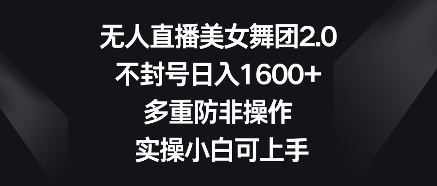 图片[1]-无人直播美女舞团2.0，不封号日入1600+，多重防非操作， 实操小白可上手-云上仙人资源网