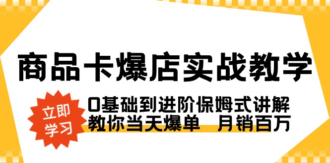 图片[1]-商品卡·爆店实战教学，0基础到进阶保姆式讲解，教你当天爆单 月销百万-云上仙人资源网