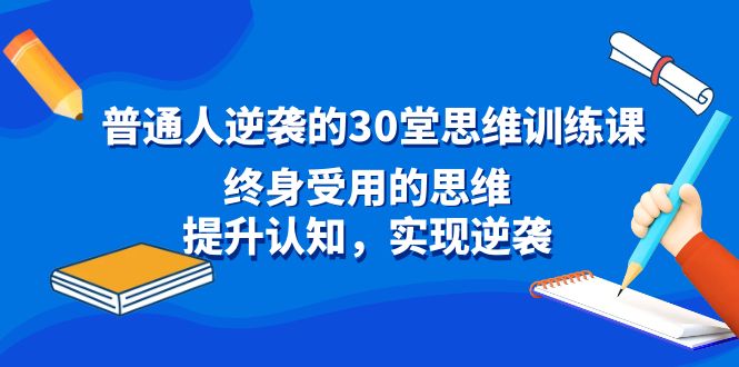 图片[1]-普通人逆袭的30堂思维训练教程，终身受用的思维，提升认知，实现逆袭-云上仙人资源网