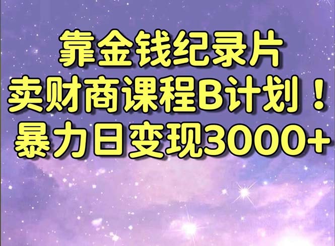 图片[1]-靠金钱纪录片卖财商课程B计划！暴力日变现3000+，喂饭式干货教程！-云上仙人资源网