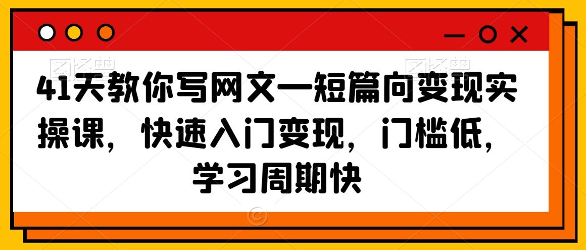 41天教你写网文—短篇向变现实操课,快速入门变现,门槛低,学习周期快