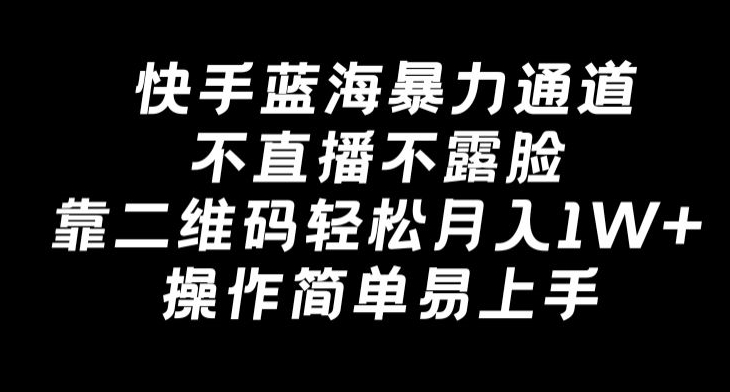 快手蓝海暴力通道,不直播不露脸,靠二维码轻松月入1W+,操作简单易上手