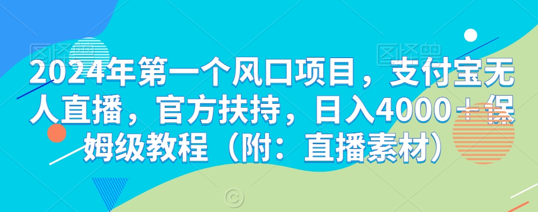 2024年第一个风口项目,支付宝无人直播,官方扶持,日入4000+保姆级教程(附:直播素材)