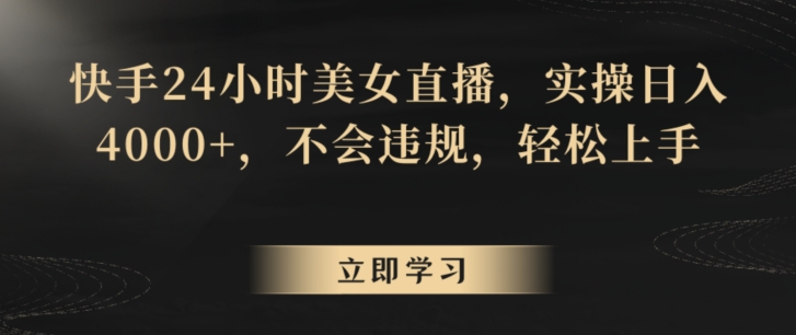 快手24小时美女直播,实操日入4000+,不会违规,轻松上手