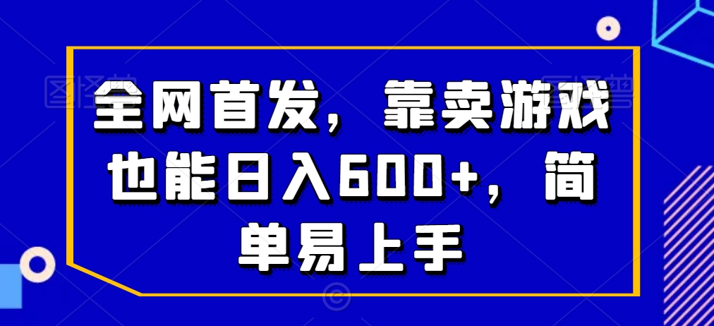 全网首发,靠卖游戏也能日入600+,简单易上手