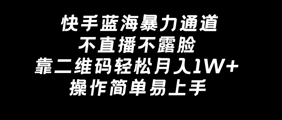 图片[1]-快手蓝海暴力通道，不直播不露脸，靠二维码轻松月入1W+，操作简单易上手-云上仙人资源网