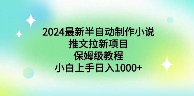 图片[1]-2024最新半自动制作小说推文拉新项目，保姆级教程，小白上手日入1000+-云上仙人资源网