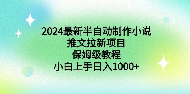 图片[1]-2024最新半自动制作小说推文拉新项目，保姆级教程，小白上手日入1000+-云上仙人资源网