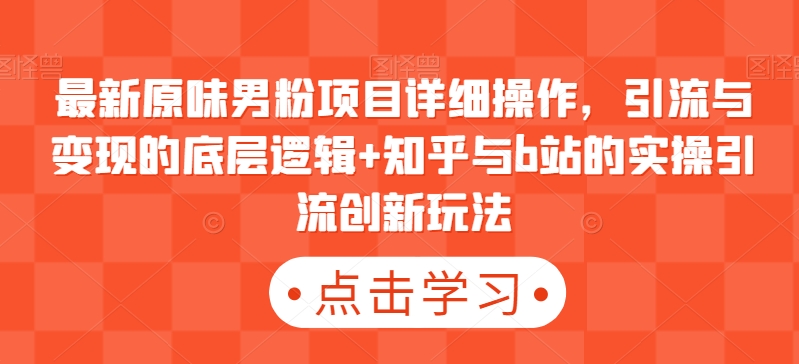 最新原味男粉项目详细操作,引流与变现的底层逻辑+知乎与b站的实操引流创新玩法