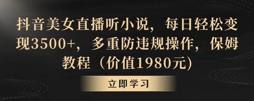 抖音美女直播听小说,每日轻松变现3500+,多重防违规操作,保姆教程(价值1980元)【揭秘】