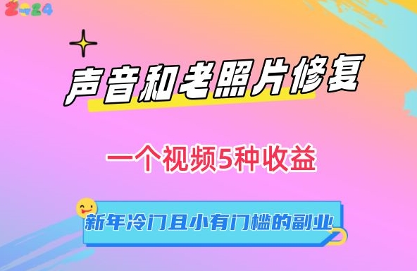 声音和老照片修复,一个视频5种收益,新年冷门且小有门槛的副业【揭秘】