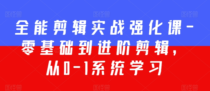 全能剪辑实战强化课-零基础到进阶剪辑,从0-1系统学习,200节课程加强版!