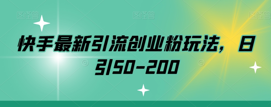 快手最新引流创业粉玩法,日引50-200