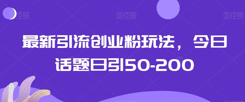 最新引流创业粉玩法,今日话题日引50-200