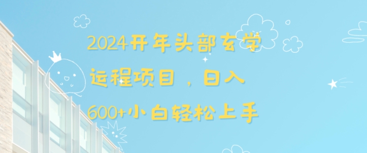 2024开年头部玄学运程项目，日入600 小白轻松上手【揭秘】