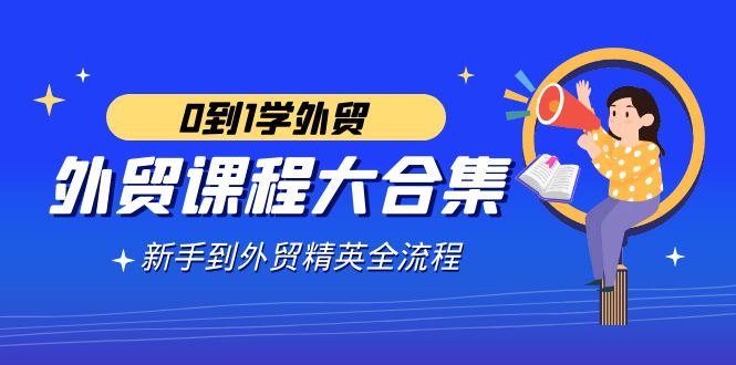 图片[1]-外贸课程大合集，0到1学外贸，新手到外贸精英全流程（180节课）-云上仙人资源网