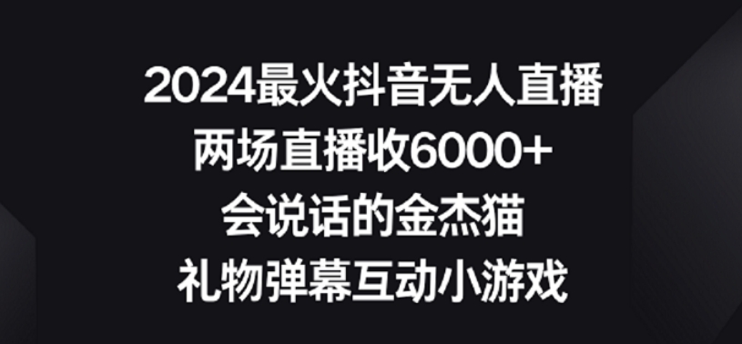 2024最火抖音无人直播,两场直播收6000+,礼物弹幕互动小游戏【揭秘】