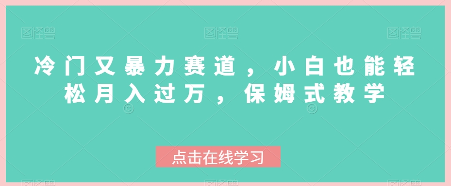 冷门又暴力赛道,小白也能轻松月入过万,保姆式教学