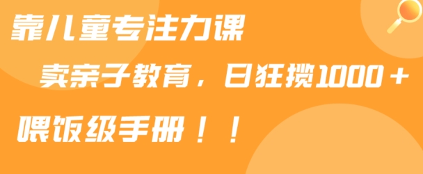 靠儿童专注力课程售卖亲子育儿课程,日暴力狂揽1000+,喂饭手册分享【揭秘】