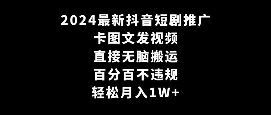 图片[1]-2024全新抖音短剧推广，卡图文发视频 直接无脑搬 百分百不违规 轻松月入1W+-云上仙人资源网