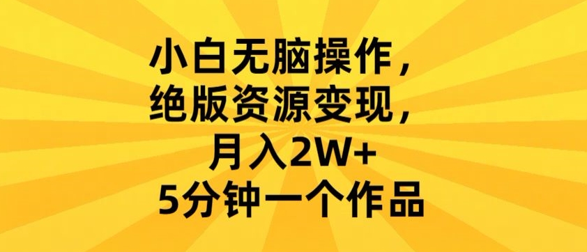 小白无脑操作,绝版资源变现,月入2W+,5分钟一个作品