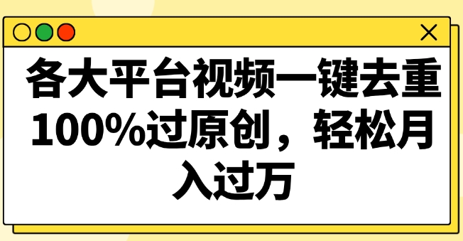 各大平台视频一键去重,100%过原创,轻松月入过万