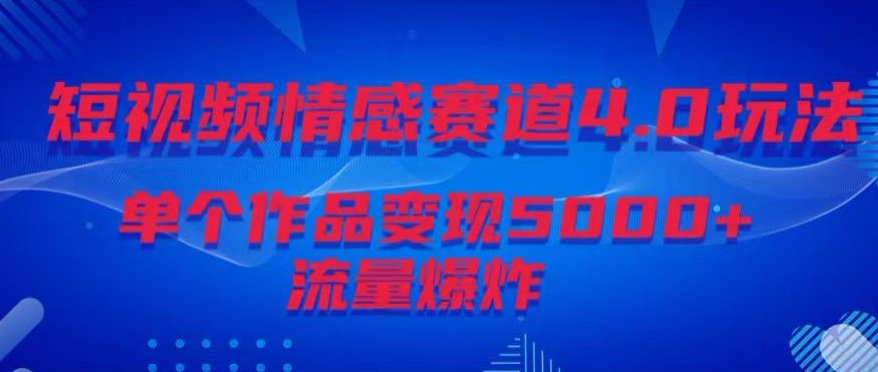 短视频情感赛道4.0玩法,单个作品变现5000+,流量爆炸