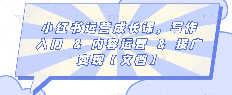 小红书运营成长课,写作入门&内容运营&接广变现【文档】