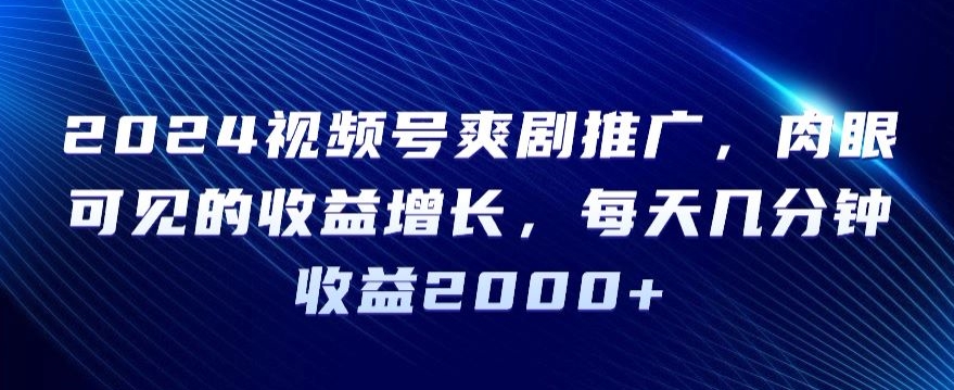 2024视频号爽剧推广,肉眼可见的收益增长,每天几分钟收益2000+【揭秘】