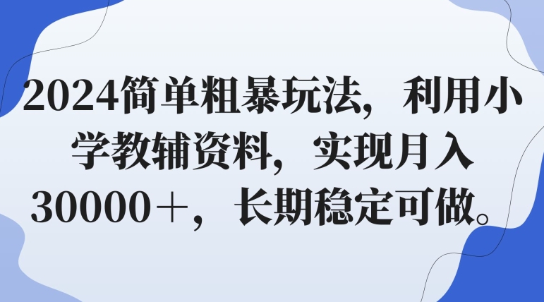 2024简单粗暴玩法,利用小学教辅资料,实现月入30000+,长期稳定可做