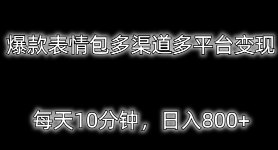 爆款表情包多渠道多平台变现,每天10分钟,日入800+