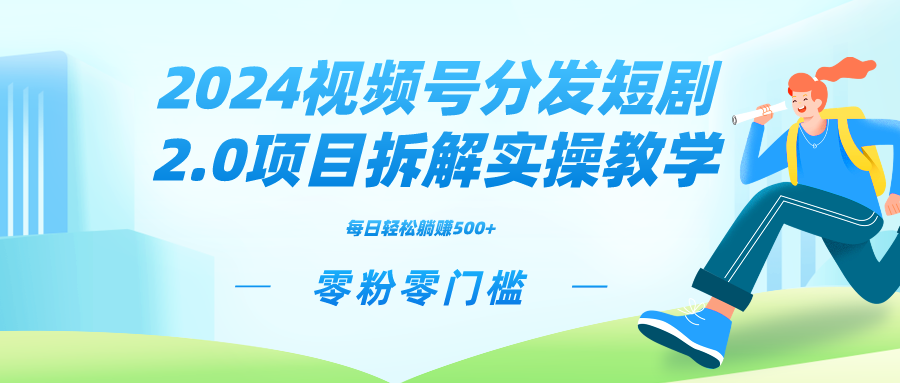 图片[1]-2024视频分发短剧2.0项目拆解实操教学，零粉零门槛可矩阵分裂推广管道收益-云上仙人资源网