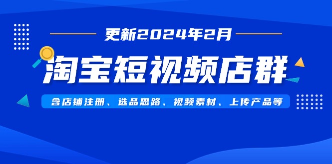 图片[1]-淘宝短视频店群玩法（更新2024年2月）含店铺注册、选品思路、视频素材、上传…-云上仙人资源网