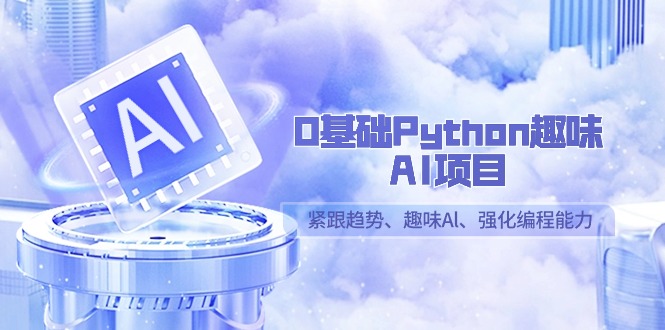 图片[1]-零基础Python趣味-AI项目，紧跟趋势、趣味Al、强化编程能力（13节课）-云上仙人资源网