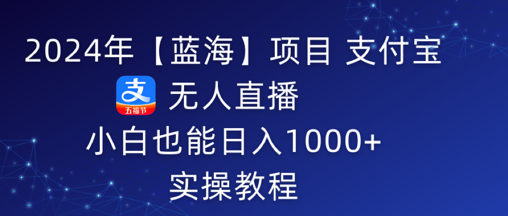 图片[1]-2024年支付宝无人直播 小白也能日入1000+ 实操教程-云上仙人资源网