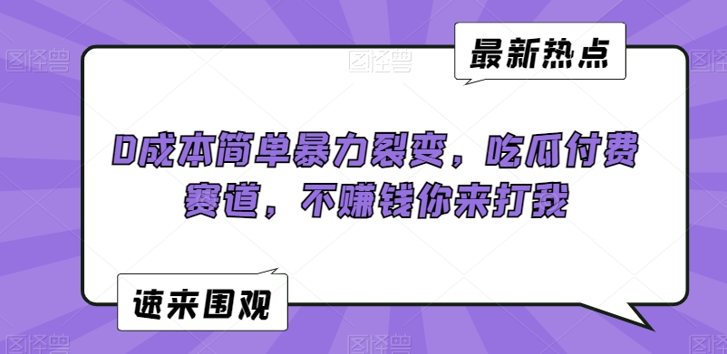 0成本简单暴力裂变,吃瓜付费赛道,不赚钱你来打我【揭秘】