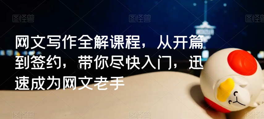 网文写作全解课程,从开篇到签约,带你尽快入门,迅速成为网文老手